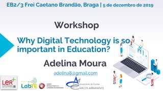 Why Digital Technology is so
important in Education?
Adelina Moura
adelina8@gmail.com
Workshop
EB2/3 Frei Caetano Brandão, Braga | 5 de dezembro de 2019
 