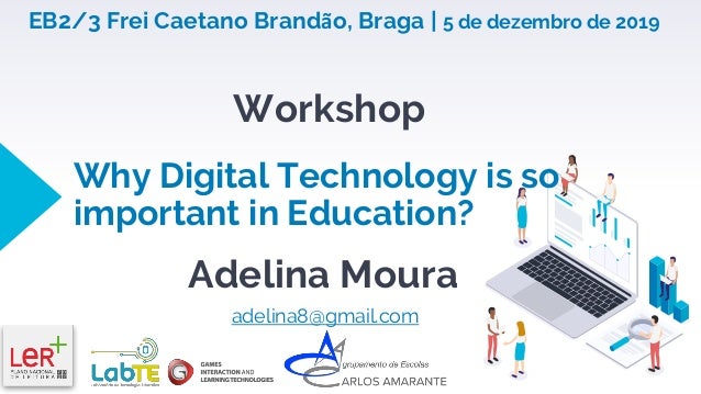 Why Digital Technology is so
important in Education?
Adelina Moura
adelina8@gmail.com
Workshop
EB2/3 Frei Caetano Brandão,...