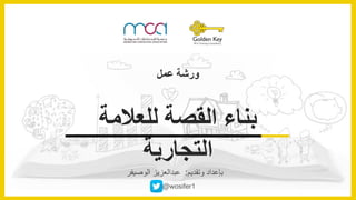 ‫وتقديم‬ ‫بإعداد‬:‫عبدالعزيز‬‫الوصيفر‬
@wosifer1
‫للعالمة‬ ‫القصة‬ ‫بناء‬
‫التجارية‬
‫عمل‬ ‫ورشة‬
 