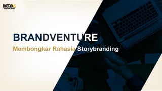 BRANDVENTURE
Membongkar Rahasia Storybranding
 