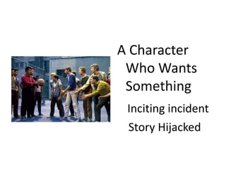 A Character Who Wants SomethingInciting incident   Story Hijacked