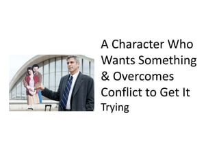 A Character Who Wants Something & Overcomes Conflict to Get ItTrying