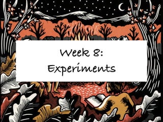 Week 8:
Experiments
 