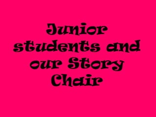 Junior
students and
  our Story
    Chair
 
