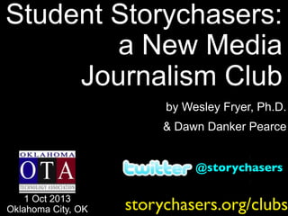 by Wesley Fryer, Ph.D.
& Dawn Danker Pearce
Student Storychasers:
a New Media
Journalism Club
1 Oct 2013
Oklahoma City, OK storychasers.org/clubs
@storychasers
 