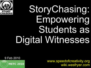 StoryChasing: Empowering Students as Digital Witnesses www.speedofcreativity.org wiki.wesfryer.com 9 Feb 2010 