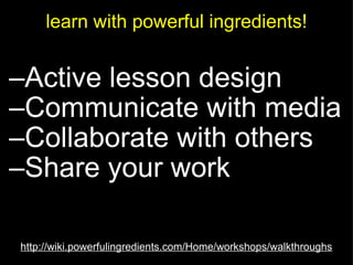 learn with powerful ingredients! <ul><ul><li>Active lesson design </li></ul></ul><ul><ul><li>Communicate with media </li><...