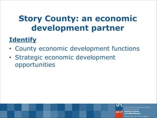 Story County: an economic development partner 
Identify 
•County economic development functions 
•Strategic economic development opportunities  