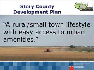 “A rural/small town lifestyle with easy access to urban amenities.” 
Story County 
Development Plan  