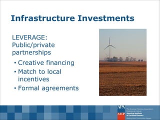 Infrastructure Investments 
LEVERAGE: Public/private partnerships 
•Creative financing 
•Match to local incentives 
•Formal agreements  