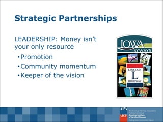 Strategic Partnerships 
LEADERSHIP: Money isn’t your only resource 
•Promotion 
•Community momentum 
•Keeper of the vision  
