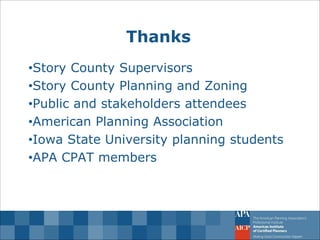 Thanks 
•Story County Supervisors 
•Story County Planning and Zoning 
•Public and stakeholders attendees 
•American Planning Association 
•Iowa State University planning students 
•APA CPAT members 