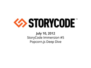 July 10, 2012
StoryCode Immersion #5
  Popcorn.js Deep Dive
 