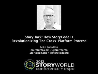 StoryHack: How StoryCode Is
Revolutionizing The Cross-Platform Process
                          
                  Mike Knowlton  
           murmurco.com / @murmurco
          storycode.org / @storycodeorg
 