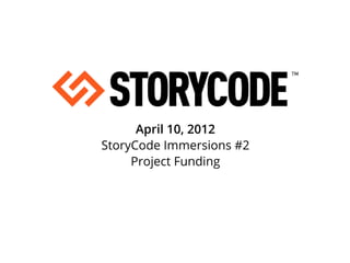 April 10, 2012
StoryCode Immersions #2
     Project Funding
 