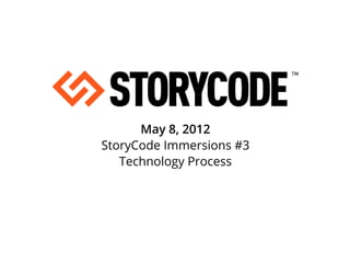 May 8, 2012
StoryCode Immersions #3
   Technology Process
 