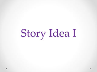 Story Idea I
 