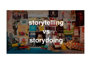 TBWA!
storytelling !
vs !
storydoing!
 
