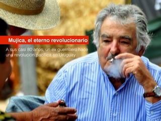 Mujica, el eterno revolucionario
A sus casi 80 años, un ex guerrillero hace
una revolución pacíﬁca en Uruguay
 
