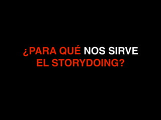 ¿PARA QUÉ NOS SIRVE !
EL STORYDOING?
 
