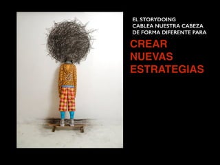 EL STORYDOING  
CABLEA NUESTRA CABEZA
DE FORMA DIFERENTE PARA
CREAR
NUEVAS
ESTRATEGIAS
 