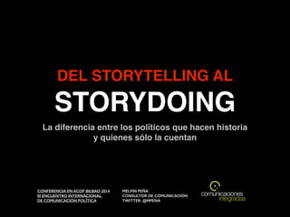 DEL STORYTELLING AL
STORYDOING
CONFERENCIA EN ACOP BILBAO 2014 
III ENCUENTRO INTERNACIONAL  
DE COMUNICACIÓN POLÍTICA
MELVIN PEÑA
CONSULTOR DE COMUNICACIÓN
TWITTER: @MPENA
La diferencia entre los políticos que hacen historia !
y quienes sólo la cuentan
 