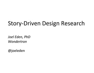 Story-Driven	Design	Research	
	
Joel	Eden,	PhD	
Wondertron	
	
@joeleden	
 