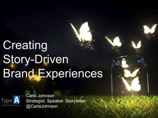 Creating
Story-Driven
Brand Experiences
Carla Johnson
Strategist. Speaker. Storyteller.
@CarlaJohnson
 