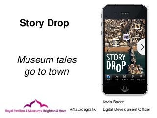 Story Drop
Museum tales
go to town
Kevin Bacon
Digital Development Officer@fauxoegrafik
 
