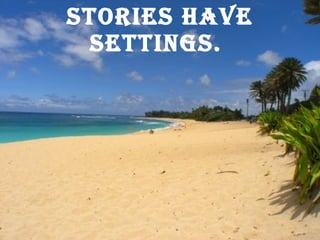 Stories have settings.