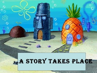 … a story takes place