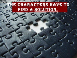 The characters have to find a solution.