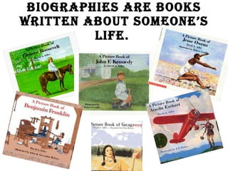 Biographies are books written about someone’s life.