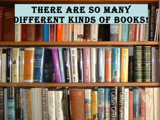 There are SO many different kinds of books!