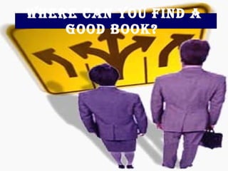 Where can you find a good book?