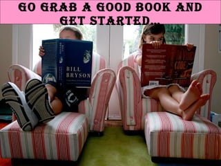 Go grab a good book and get started…