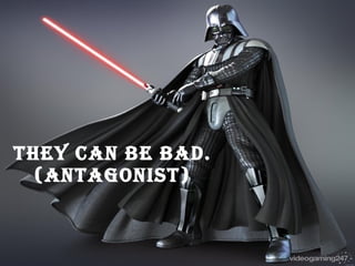 They can be bad. (antagonist)
