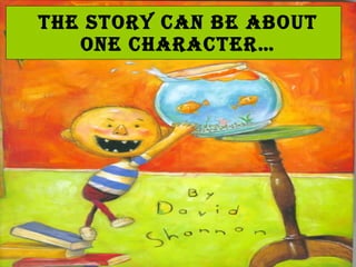 The story can be about ONE character…