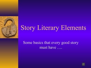 Story Literary Elements
Some basics that every good story
must have ….
 