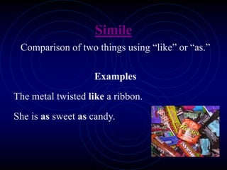 Simile
Comparison of two things using “like” or “as.”
Examples
The metal twisted like a ribbon.
She is as sweet as candy.
 