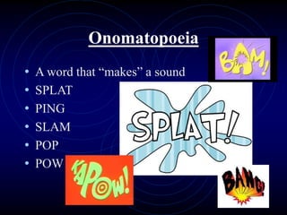 Onomatopoeia
• A word that “makes” a sound
• SPLAT
• PING
• SLAM
• POP
• POW
 