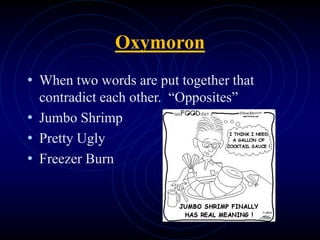 Oxymoron
• When two words are put together that
contradict each other. “Opposites”
• Jumbo Shrimp
• Pretty Ugly
• Freezer Burn
 