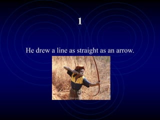 1
He drew a line as straight as an arrow.
 