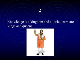 2
Knowledge is a kingdom and all who learn are
kings and queens.
 