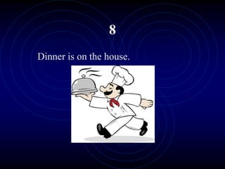 8
Dinner is on the house.
 