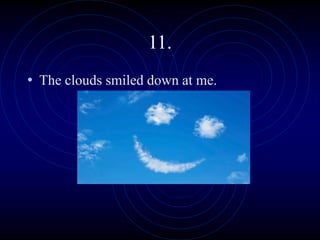 11.
• The clouds smiled down at me.
 