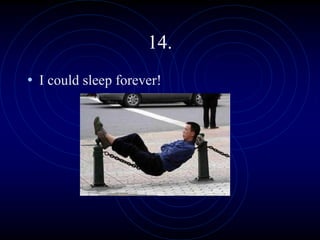 14.
• I could sleep forever!
 