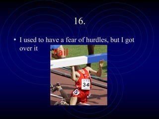 16.
• I used to have a fear of hurdles, but I got
over it
 