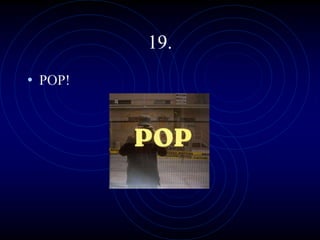 19.
• POP!
 