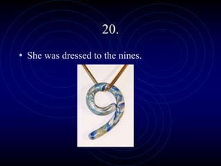 20.
• She was dressed to the nines.
 